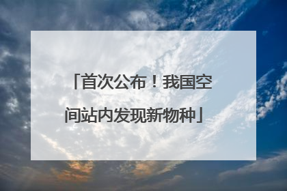 首次公布！我国空间站内发现新物种