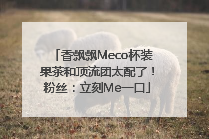 香飘飘Meco杯装果茶和顶流团太配了！粉丝：立刻Me一口