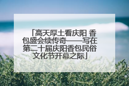 高天厚土看庆阳 香包盛会续传奇——写在第二十届庆阳香包民俗文化节开幕之际