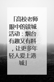 高校老师眼中的读城活动：烟台有趣又有料，让更多年轻人爱上港城