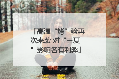 高温“烤”验再次来袭 对“三夏”影响各有利弊