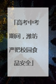 高考中考期间，潍坊严把校园食品安全