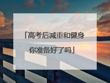 高考后减重和健身 你准备好了吗