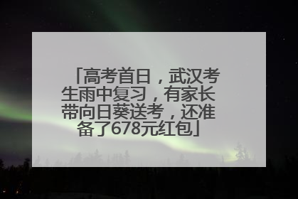 高考首日，武汉考生雨中复习，有家长带向日葵送考，还准备了678元红包