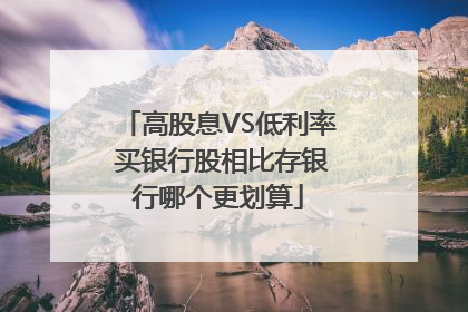 高股息VS低利率 买银行股相比存银行哪个更划算