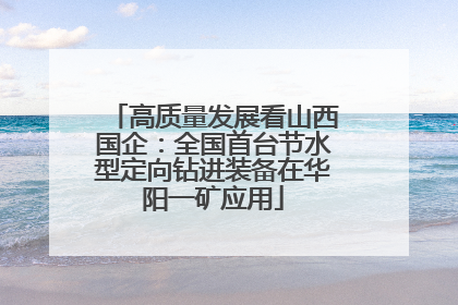 高质量发展看山西国企：全国首台节水型定向钻进装备在华阳一矿应用