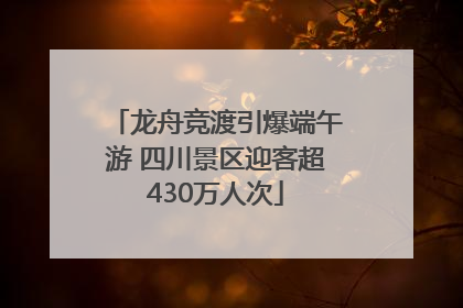 龙舟竞渡引爆端午游 四川景区迎客超430万人次