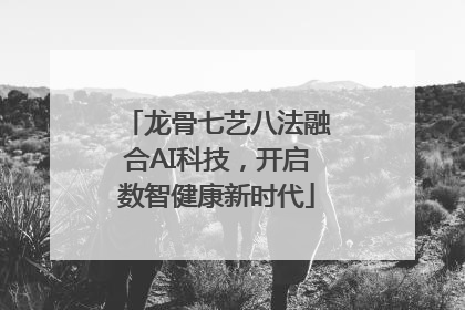龙骨七艺八法融合AI科技，开启数智健康新时代