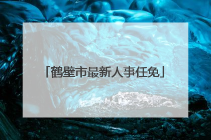 鹤壁市最新人事任免