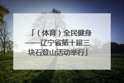 （体育）全民健身——辽宁省第十届三块石登山活动举行