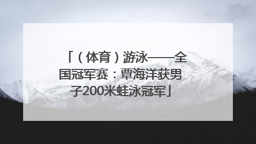 （体育）游泳——全国冠军赛：覃海洋获男子200米蛙泳冠军