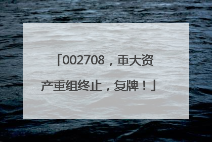 002708，重大资产重组终止，复牌！