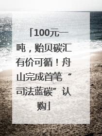 100元一吨，贻贝碳汇有价可循！舟山完成首笔“司法蓝碳”认购