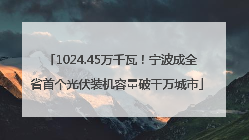 1024.45万千瓦！宁波成全省首个光伏装机容量破千万城市