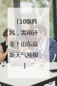 10级阵风，雷雨还来！山东最新天气预报