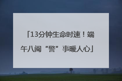 13分钟生命时速！端午八闽“警”事暖人心