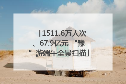 1511.6万人次、67.9亿元 “豫”游端午全景扫描