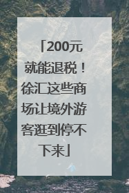 200元就能退税！徐汇这些商场让境外游客逛到停不下来