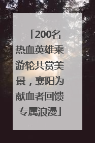 200名热血英雄乘游轮共赏美景，襄阳为献血者回馈专属浪漫