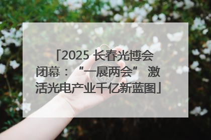 2025 长春光博会闭幕：“一展两会” 激活光电产业千亿新蓝图