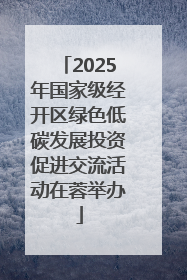 2025年国家级经开区绿色低碳发展投资促进交流活动在蓉举办