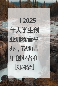 2025年大学生创业训练营举办，帮助青年创业者在长圆梦