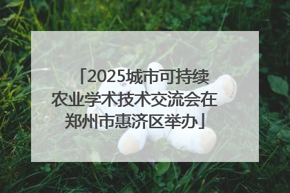 2025城市可持续农业学术技术交流会在郑州市惠济区举办