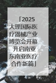 2025大理国际医疗器械产业博览会开幕 开启南亚东南亚医疗合作新篇