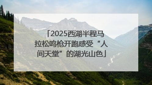 2025西湖半程马拉松鸣枪开跑感受“人间天堂”的湖光山色