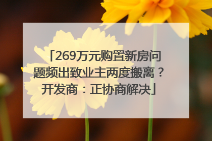 269万元购置新房问题频出致业主两度搬离？开发商：正协商解决