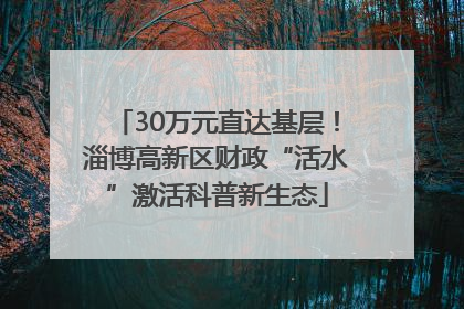 30万元直达基层！淄博高新区财政“活水”激活科普新生态