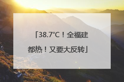 38.7℃！全福建都热！又要大反转
