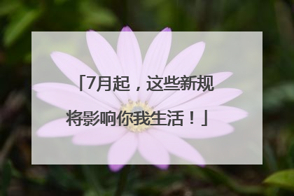 7月起，这些新规将影响你我生活！
