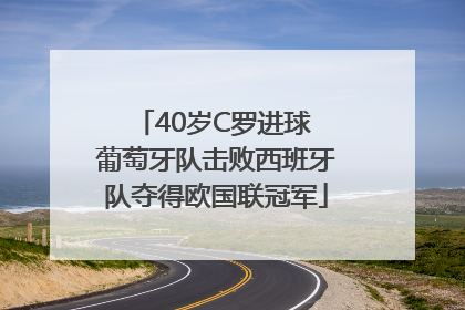 40岁C罗进球 葡萄牙队击败西班牙队夺得欧国联冠军