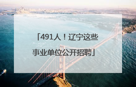 491人！辽宁这些事业单位公开招聘