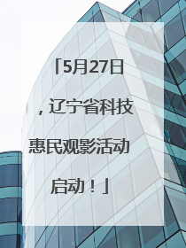 5月27日，辽宁省科技惠民观影活动启动！
