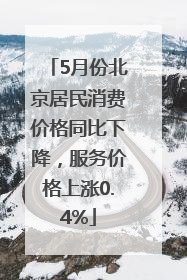 5月份北京居民消费价格同比下降，服务价格上涨0.4%