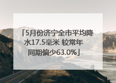 5月份济宁全市平均降水17.5毫米 较常年同期偏少63.0%