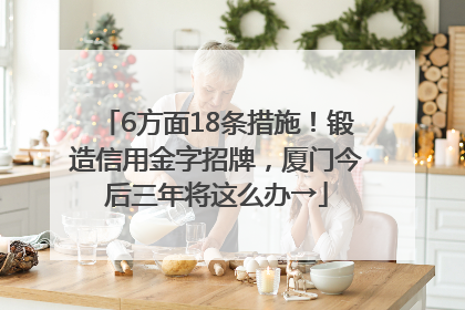 6方面18条措施！锻造信用金字招牌，厦门今后三年将这么办→