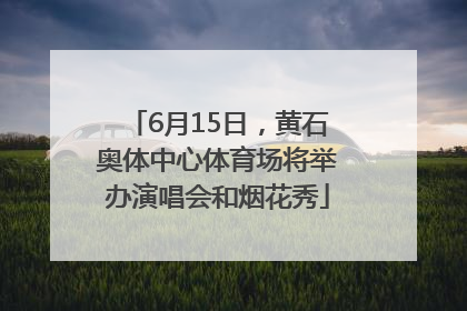 6月15日，黄石奥体中心体育场将举办演唱会和烟花秀