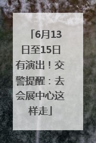 6月13日至15日有演出！交警提醒：去会展中心这样走