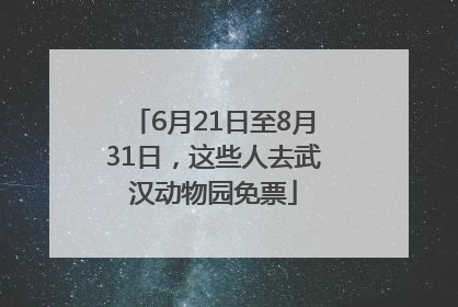 6月21日至8月31日，这些人去武汉动物园免票