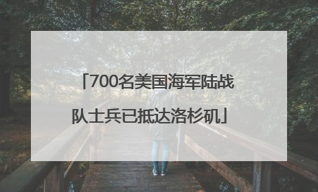 700名美国海军陆战队士兵已抵达洛杉矶