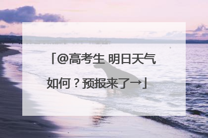 @高考生 明日天气如何？预报来了→