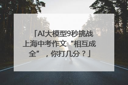 AI大模型9秒挑战上海中考作文“相互成全”，你打几分？