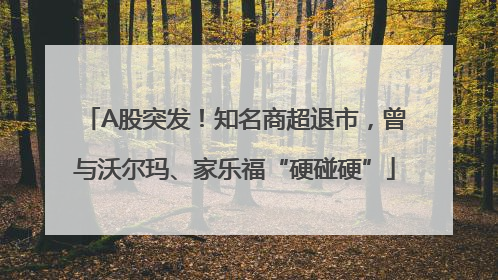 A股突发！知名商超退市，曾与沃尔玛、家乐福“硬碰硬”