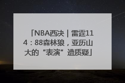 NBA西决｜雷霆114：88森林狼，亚历山大的“表演”遭质疑