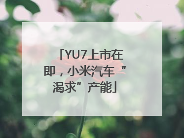 YU7上市在即，小米汽车“渴求”产能